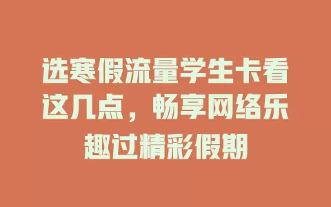 选寒假流量学生卡看这几点，畅享网络乐趣过精彩假期
