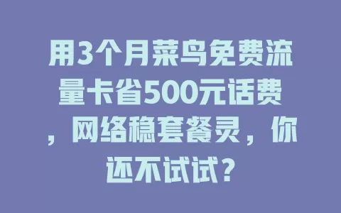 用3个月菜鸟免费流量卡省500元话费，网络稳套餐灵，你还不试试？