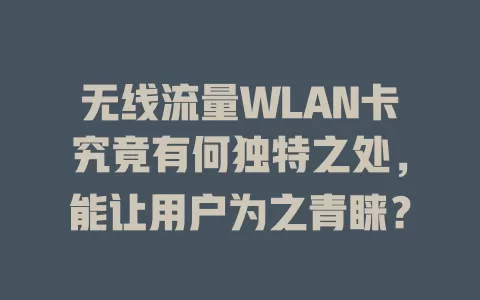 无线流量WLAN卡究竟有何独特之处，能让用户为之青睐？