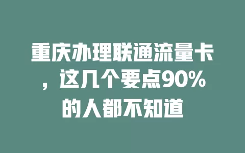 重庆办理联通流量卡，这几个要点90%的人都不知道