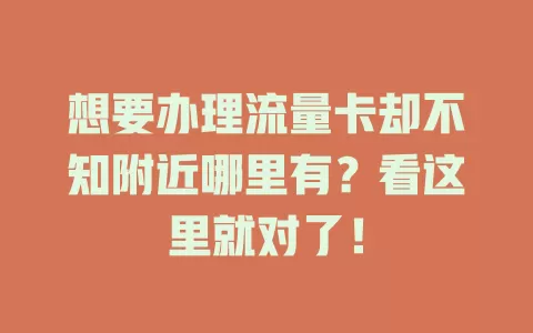 想要办理流量卡却不知附近哪里有？看这里就对了！
