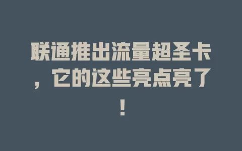 联通推出流量超圣卡，它的这些亮点亮了！