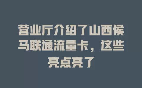 营业厅介绍了山西侯马联通流量卡，这些亮点亮了