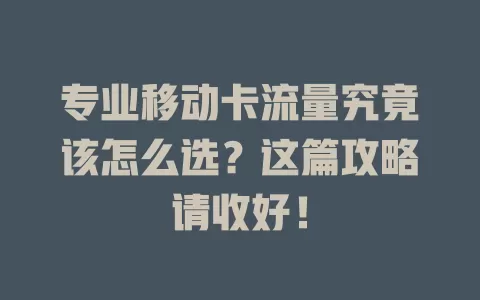专业移动卡流量究竟该怎么选？这篇攻略请收好！