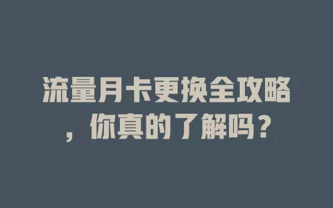 流量月卡更换全攻略，你真的了解吗？