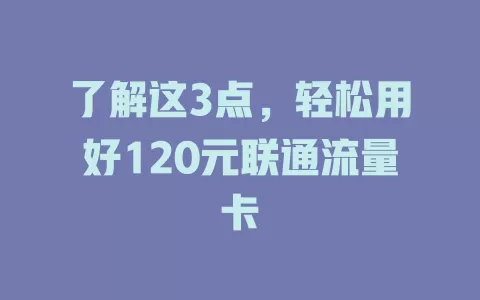 了解这3点，轻松用好120元联通流量卡