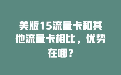 美版15流量卡和其他流量卡相比，优势在哪？
