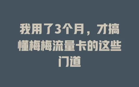 我用了3个月，才搞懂梅梅流量卡的这些门道
