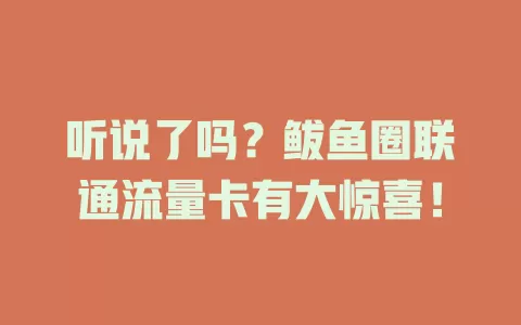 听说了吗？鲅鱼圈联通流量卡有大惊喜！