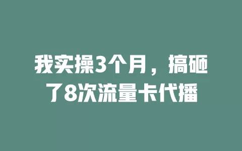 我实操3个月，搞砸了8次流量卡代播
