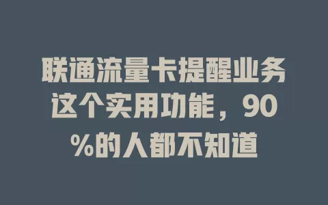 联通流量卡提醒业务这个实用功能，90%的人都不知道