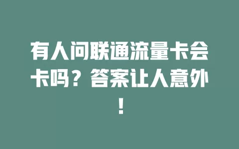 有人问联通流量卡会卡吗？答案让人意外！