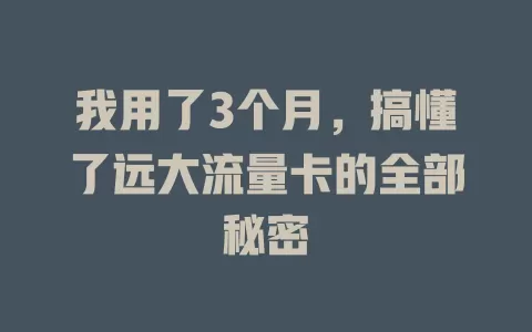 我用了3个月，搞懂了远大流量卡的全部秘密