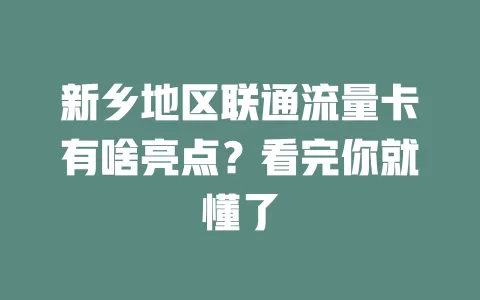 新乡地区联通流量卡有啥亮点？看完你就懂了