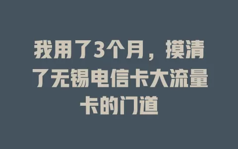 我用了3个月，摸清了无锡电信卡大流量卡的门道