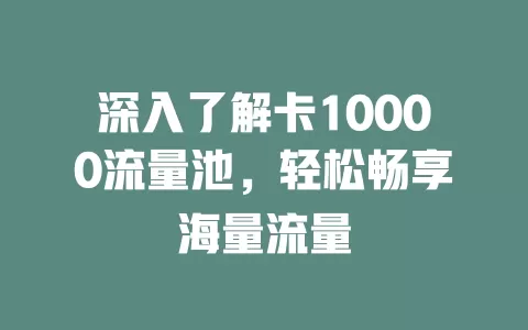 深入了解卡10000流量池，轻松畅享海量流量