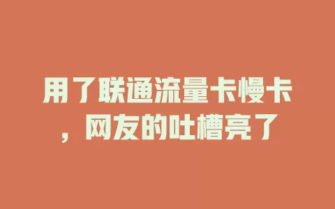 用了联通流量卡慢卡，网友的吐槽亮了
