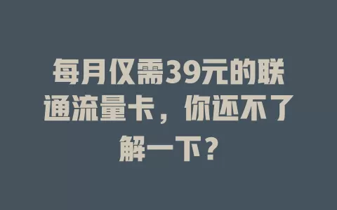每月仅需39元的联通流量卡，你还不了解一下？