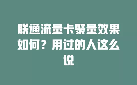 联通流量卡聚量效果如何？用过的人这么说