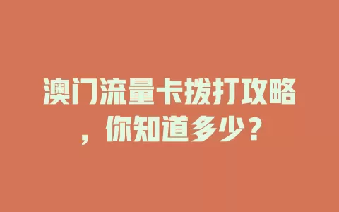 澳门流量卡拨打攻略，你知道多少？