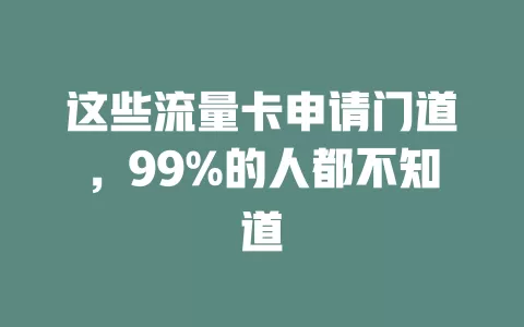 这些流量卡申请门道，99%的人都不知道