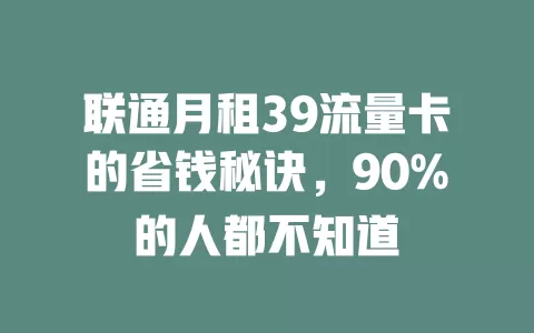 联通月租39流量卡的省钱秘诀，90%的人都不知道