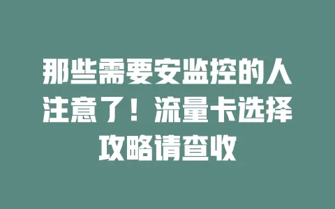 那些需要安监控的人注意了！流量卡选择攻略请查收