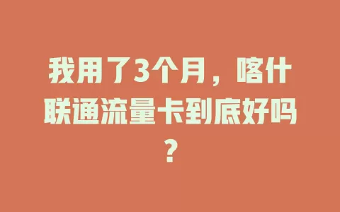 我用了3个月，喀什联通流量卡到底好吗？