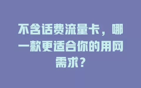 不含话费流量卡，哪一款更适合你的用网需求？