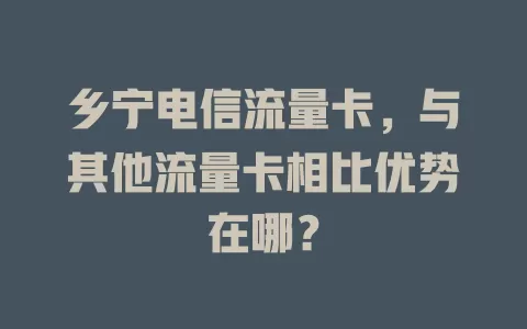 乡宁电信流量卡，与其他流量卡相比优势在哪？