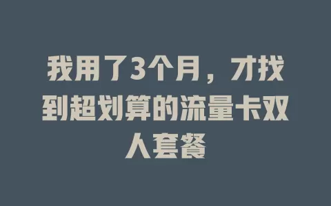 我用了3个月，才找到超划算的流量卡双人套餐