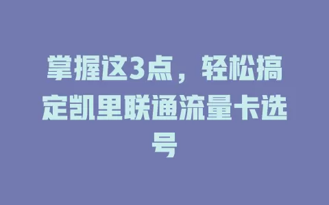 掌握这3点，轻松搞定凯里联通流量卡选号
