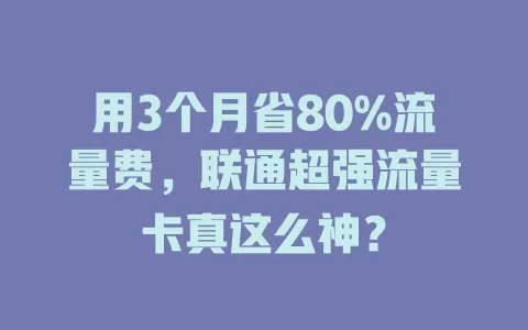 用3个月省80%流量费，联通超强流量卡真这么神？