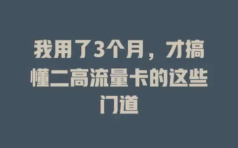 我用了3个月，才搞懂二高流量卡的这些门道