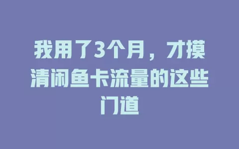 我用了3个月，才摸清闲鱼卡流量的这些门道