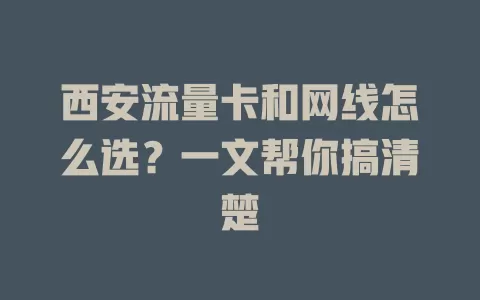 西安流量卡和网线怎么选？一文帮你搞清楚
