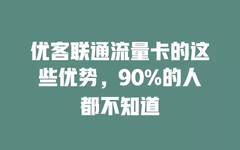 优客联通流量卡的这些优势，90%的人都不知道