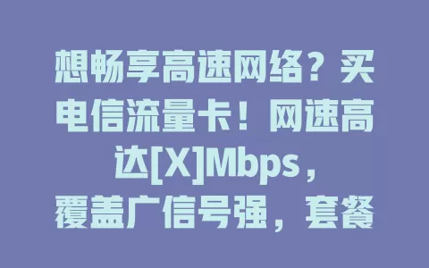想畅享高速网络？买电信流量卡！网速高达[X]Mbps，覆盖广信号强，套餐丰富，告别卡顿，开启便捷网络之旅