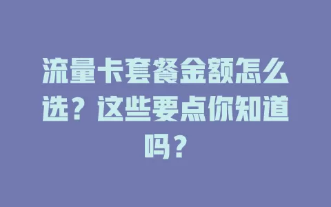 流量卡套餐金额怎么选？这些要点你知道吗？