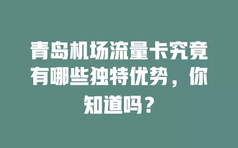 青岛机场流量卡究竟有哪些独特优势，你知道吗？