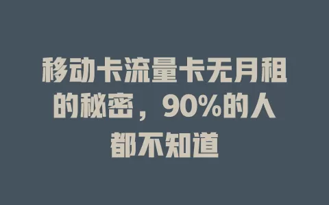 移动卡流量卡无月租的秘密，90%的人都不知道