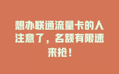 想办联通流量卡的人注意了，名额有限速来抢！