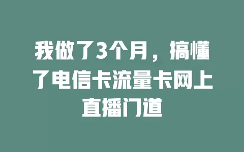 我做了3个月，搞懂了电信卡流量卡网上直播门道