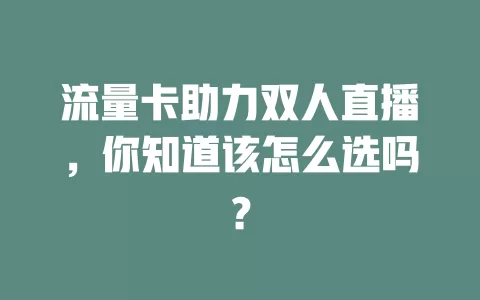 流量卡助力双人直播，你知道该怎么选吗？