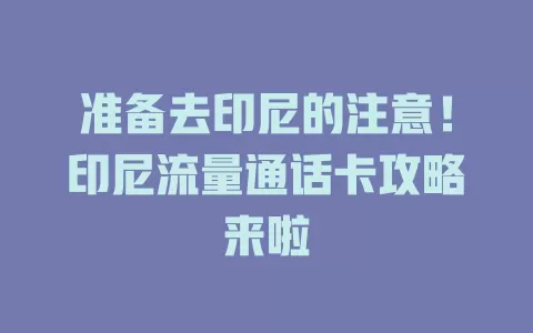 准备去印尼的注意！印尼流量通话卡攻略来啦