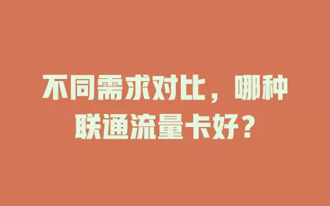 不同需求对比，哪种联通流量卡好？