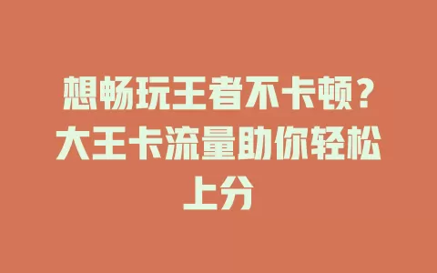 想畅玩王者不卡顿？大王卡流量助你轻松上分