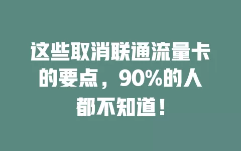 这些取消联通流量卡的要点，90%的人都不知道！
