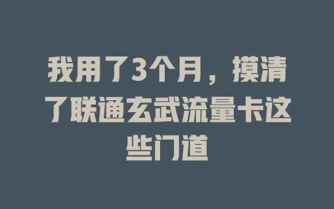 我用了3个月，摸清了联通玄武流量卡这些门道