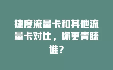 捷度流量卡和其他流量卡对比，你更青睐谁？